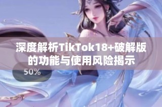 深度解析TikTok18+破解版的功能与使用风险揭示