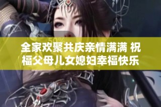 全家欢聚共庆亲情满满 祝福父母儿女媳妇幸福快乐