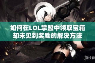 如何在LOL掌盟中领取宝箱却未见到奖励的解决方法