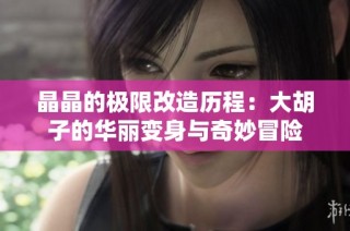 晶晶的极限改造历程：大胡子的华丽变身与奇妙冒险