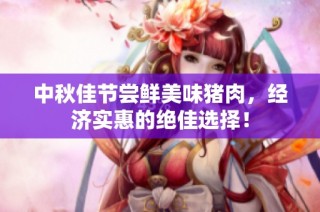 中秋佳节尝鲜美味猪肉，经济实惠的绝佳选择！