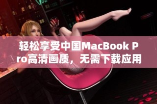 轻松享受中国MacBook Pro高清画质，无需下载应用程序