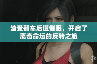 渣受翻车后遭催眠，开启了离奇命运的反转之旅