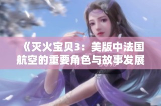 《灭火宝贝3：美版中法国航空的重要角色与故事发展》