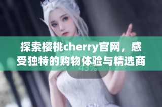 探索樱桃cherry官网，感受独特的购物体验与精选商品