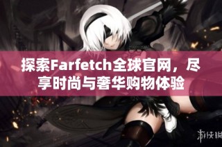 探索Farfetch全球官网，尽享时尚与奢华购物体验