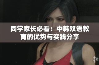 同学家长必看：中韩双语教育的优势与实践分享