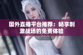 国外直播平台推荐：畅享刺激战场的免费体验