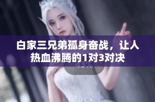白家三兄弟孤身奋战，让人热血沸腾的1对3对决