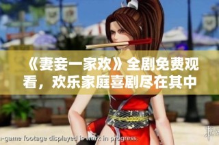《妻妾一家欢》全剧免费观看，欢乐家庭喜剧尽在其中