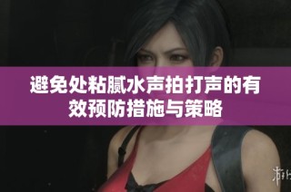 避免处粘腻水声拍打声的有效预防措施与策略