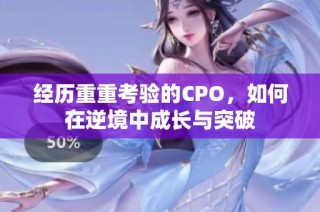 经历重重考验的CPO，如何在逆境中成长与突破