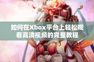 如何在Xbox平台上轻松观看高清视频的完整教程