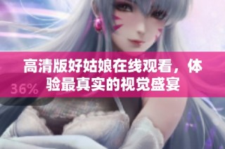 高清版好姑娘在线观看，体验最真实的视觉盛宴