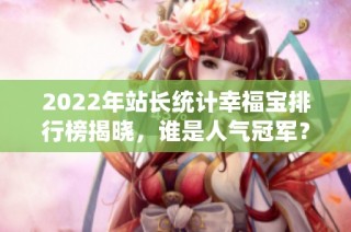 2022年站长统计幸福宝排行榜揭晓，谁是人气冠军？