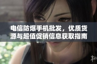 电信防爆手机批发，优质货源与超值促销信息获取指南
