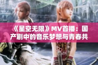 《星空无限》MV首播：国产剧中的音乐梦想与青春共鸣