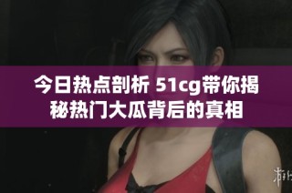 今日热点剖析 51cg带你揭秘热门大瓜背后的真相