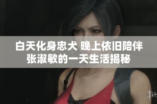 白天化身忠犬 晚上依旧陪伴张淑敏的一天生活揭秘