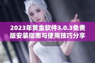 2023年黄金软件3.0.3免费版安装指南与使用技巧分享