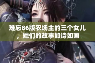 难忘86版农场主的三个女儿，她们的故事如诗如画