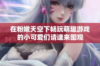 在粉嫩天空下畅玩萌趣游戏的小可爱们请速来围观