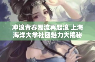冲浪青春潮流再起浪 上海海洋大学社团魅力大揭秘
