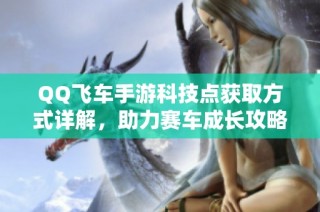 QQ飞车手游科技点获取方式详解，助力赛车成长攻略