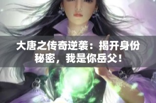 大唐之传奇逆袭：揭开身份秘密，我是你岳父！