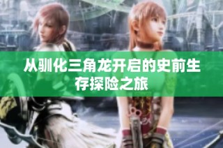 从驯化三角龙开启的史前生存探险之旅