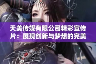 天美传媒有限公司精彩宣传片：展现创新与梦想的完美结合