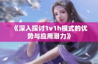 《深入探讨1v1h模式的优势与应用潜力》