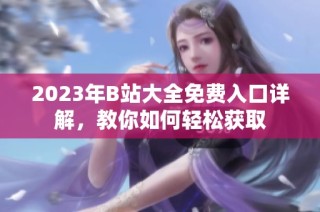 2023年B站大全免费入口详解，教你如何轻松获取