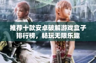 推荐十款安卓破解游戏盒子排行榜，畅玩无限乐趣