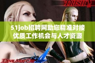 51job招聘网助您精准对接优质工作机会与人才资源