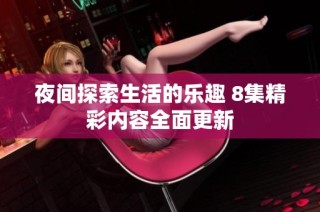 夜间探索生活的乐趣 8集精彩内容全面更新