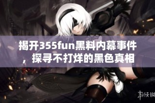 揭开355fun黑料内幕事件，探寻不打烊的黑色真相