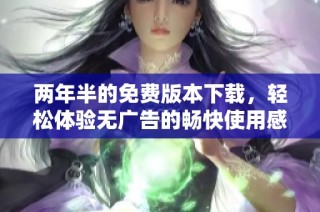 两年半的免费版本下载，轻松体验无广告的畅快使用感