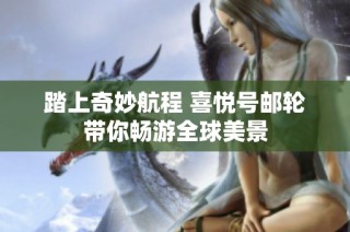 踏上奇妙航程 喜悦号邮轮带你畅游全球美景