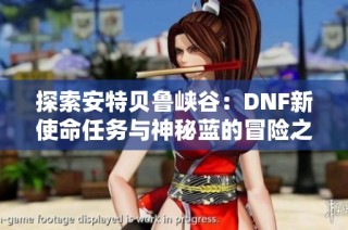 探索安特贝鲁峡谷：DNF新使命任务与神秘蓝的冒险之旅