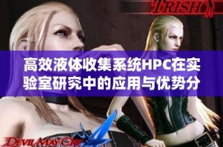 高效液体收集系统HPC在实验室研究中的应用与优势分析