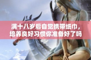 满十八岁后自觉携带纸巾，培养良好习惯你准备好了吗