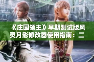 《庄园领主》早期测试版风灵月影修改器使用指南：二十项实用技巧揭秘