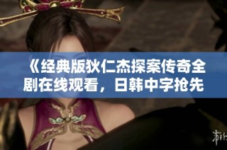 《经典版狄仁杰探案传奇全剧在线观看，日韩中字抢先看》