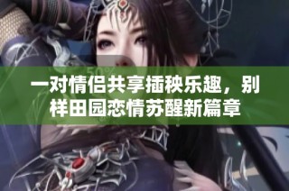 一对情侣共享插秧乐趣，别样田园恋情苏醒新篇章