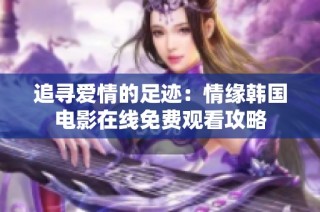 追寻爱情的足迹：情缘韩国电影在线免费观看攻略