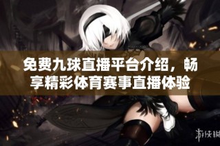 免费九球直播平台介绍，畅享精彩体育赛事直播体验