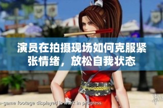 演员在拍摄现场如何克服紧张情绪，放松自我状态