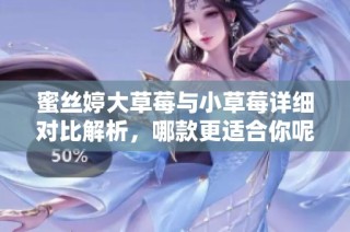 蜜丝婷大草莓与小草莓详细对比解析，哪款更适合你呢