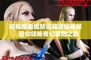 轻松观看捉妖记高清版视频，带你领略奇幻冒险之旅